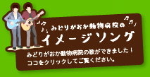 みどりがおか動物病院のイメージソング
みどりがおか動物病院の歌ができました!
ココをクリックしてご覧ください。